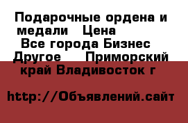 Подарочные ордена и медали › Цена ­ 5 400 - Все города Бизнес » Другое   . Приморский край,Владивосток г.